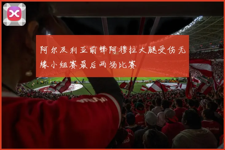 阿尔及利亚前锋阿穆拉大腿受伤无缘小组赛最后两场比赛