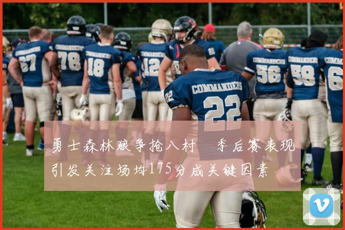 勇士森林狼争抢八村塁季后赛表现引发关注场均175分成关键因素