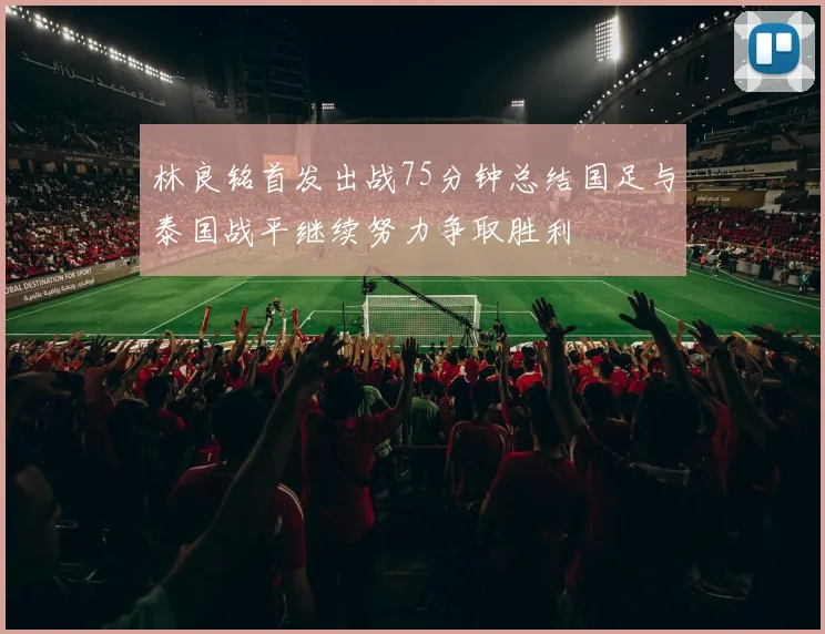 林良铭首发出战75分钟总结国足与泰国战平继续努力争取胜利