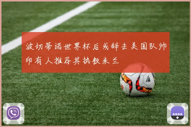 波切蒂诺世界杯后或辞去美国队帅印有人推荐其执教米兰