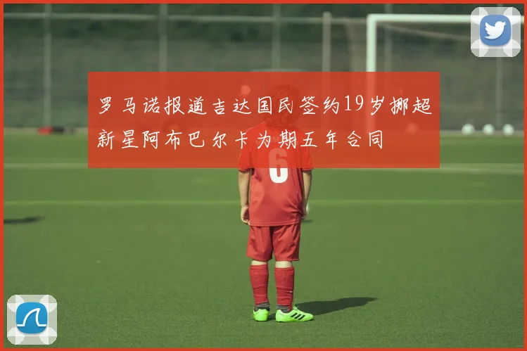 罗马诺报道吉达国民签约19岁挪超新星阿布巴尔卡为期五年合同