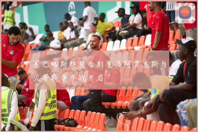 塞巴略斯即将告别皇马阿贾克斯与贝蒂斯争夺战开启